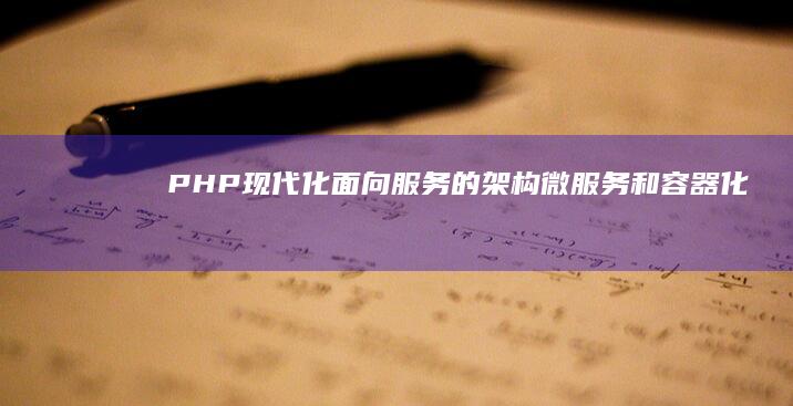 PHP现代化：面向服务的架构、微服务和容器化 (php 现状)