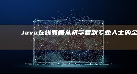 Java 在线教程：从初学者到专业人士的全面指南 (java在线编译器)
