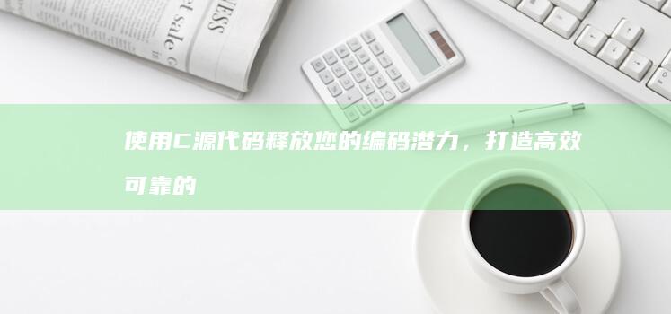使用 C 源代码释放您的编码潜力，打造高效可靠的应用程序 (c的源代码)