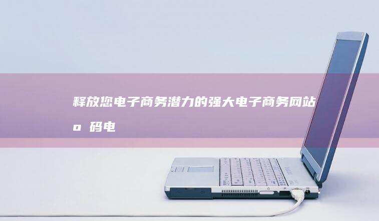 释放您电子商务潜力的强大电子商务网站电