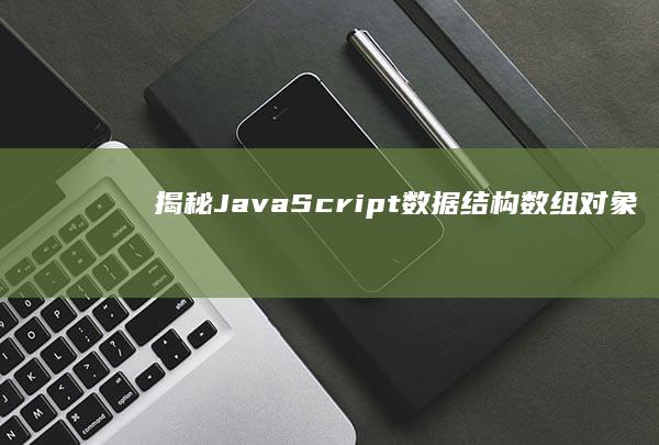 揭秘 JavaScript 数据结构：数组、对象、集合和映射 (揭秘java虚拟机度云下载)