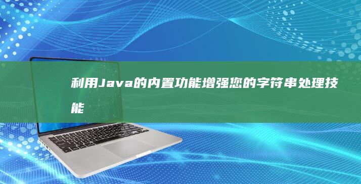 利用Java的内置功能增强您的字符串处理技能