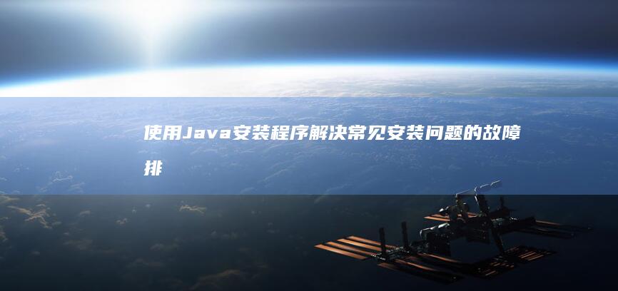 使用 Java 安装程序解决常见安装问题的故障排除提示 (使用JAVAAPI操作HDFS)