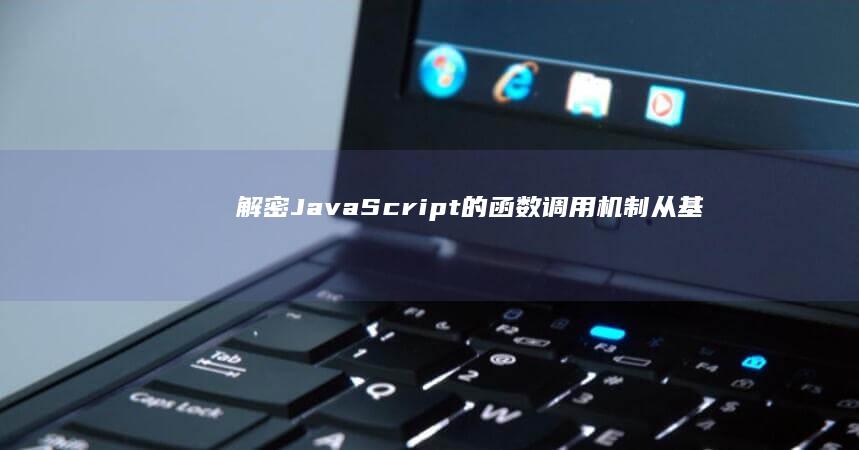 解密 JavaScript 的函数调用机制：从基本概念到高级用法 (解密java编译加密的代码)