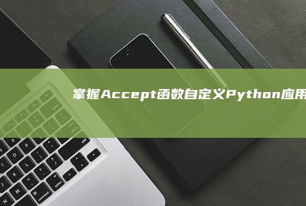 掌握 Accept 函数：自定义 Python应用程序中的响应格式 (掌握access2003的启动和退出)