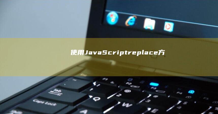 使用 JavaScript replace() 方法彻底掌控字符串替换 (使用java语言编写的源程序保存时的文件扩展名是)