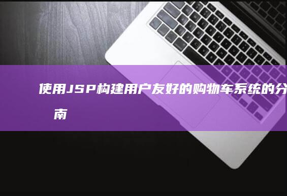 使用JSP构建用户友好的购物车系统的分步指南 (jsp用于实现)
