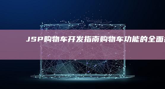 JSP 购物车开发指南: 购物车功能的全面探讨 (jsp购物车网页设计)