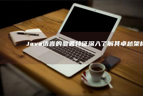 Java 语言的显著特征：深入了解其卓越架构 (java语言的特点)