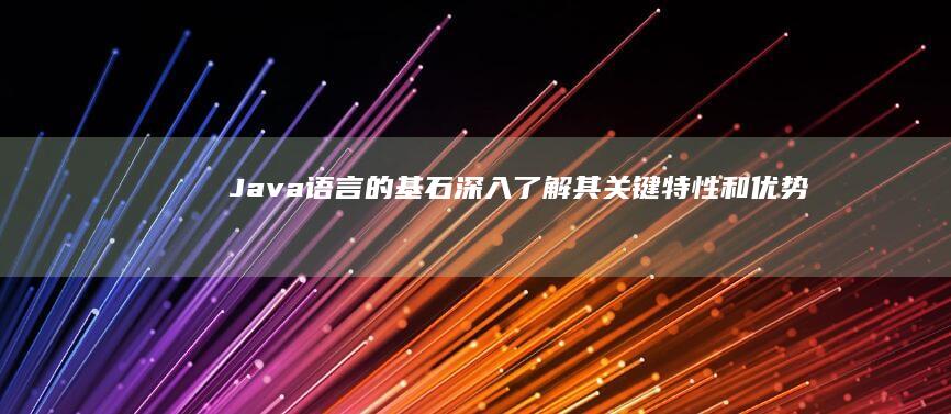 Java 语言的基石：深入了解其关键特性和优势 (java语言的特点)