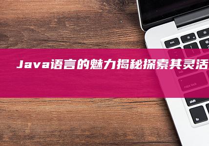 Java语言的魅力揭秘探索其灵活性和适应性