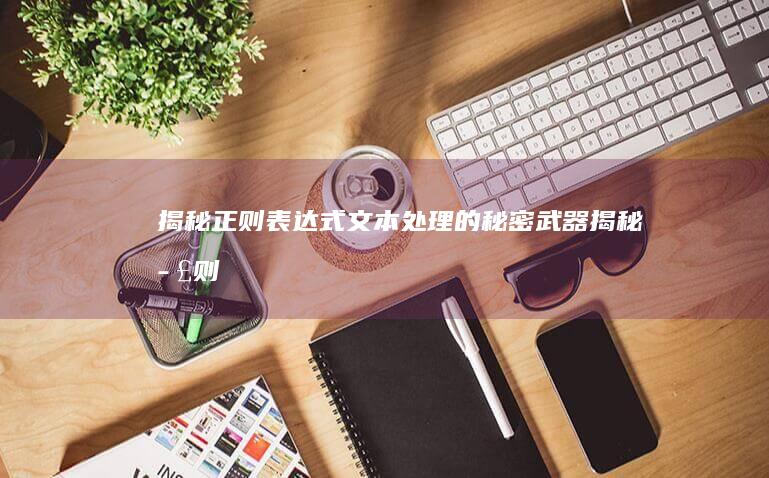 揭秘正则表达式：文本处理的秘密武器 (揭秘正则表达式是什么)