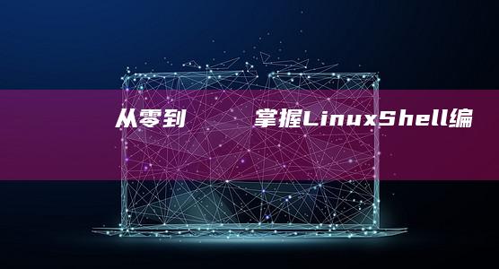从零到 герой：掌握 Linux Shell 编程的全面指南 (从零到一)