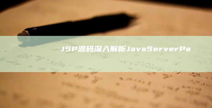 JSP 源码：深入解析 Java Server Page 技术 (jsp源码使用)