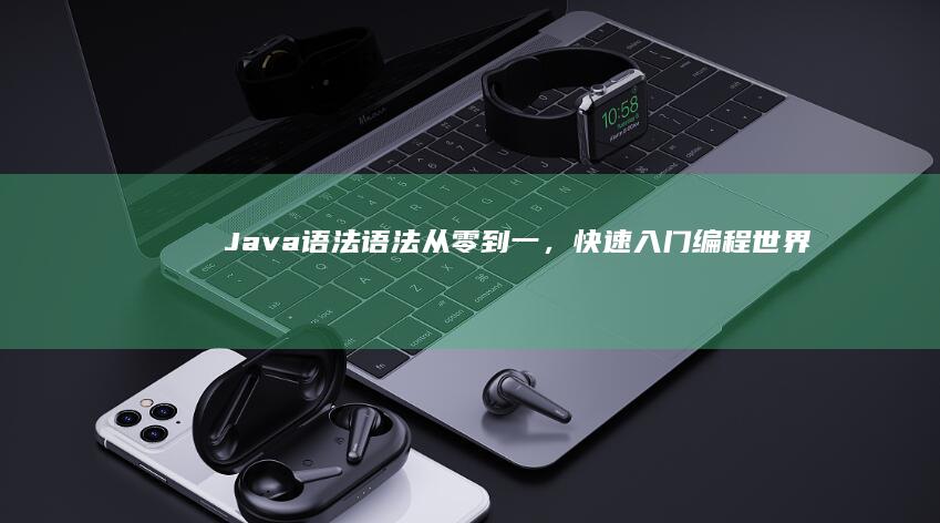 Java 语法语法从零到一，快速入门编程世界 (java语法基础)