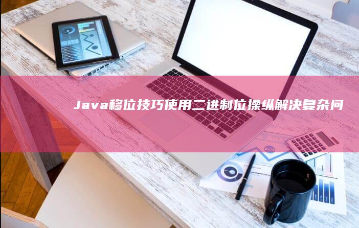 Java 移位技巧：使用二进制位操纵解决复杂问题 (java移位运算符用法)
