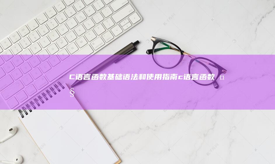 C 语言函数：基础语法和使用指南 (c语言函数大全及详解)