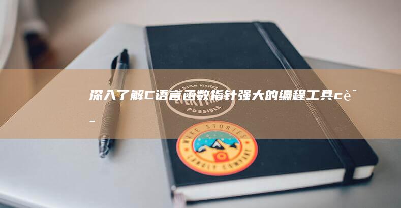深入了解 C 语言函数指针: 强大的编程工具 (c语言深入剖析)