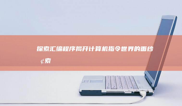 探索汇编程序：揭开计算机指令世界的面纱 (探索汇编程序是什么)