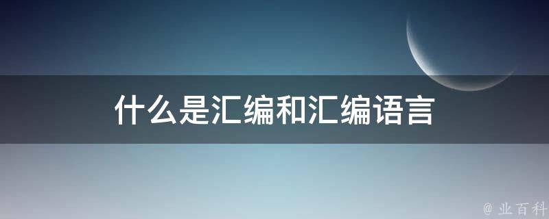 汇编程序的高级技巧：探索指令集、汇编工具和调试技术的奥秘 (汇编程序的高级语言是)