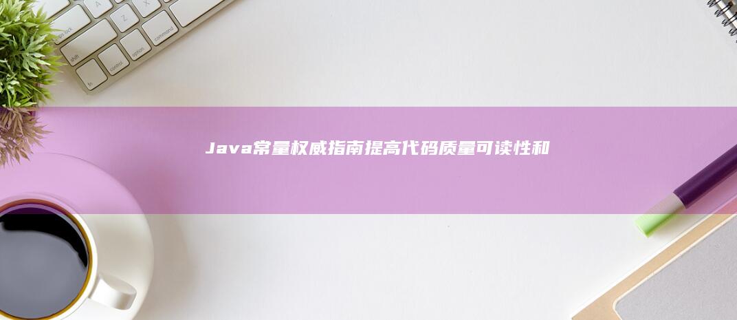 Java 常量权威指南：提高代码质量、可读性和可维护性 (java常量命名规则)