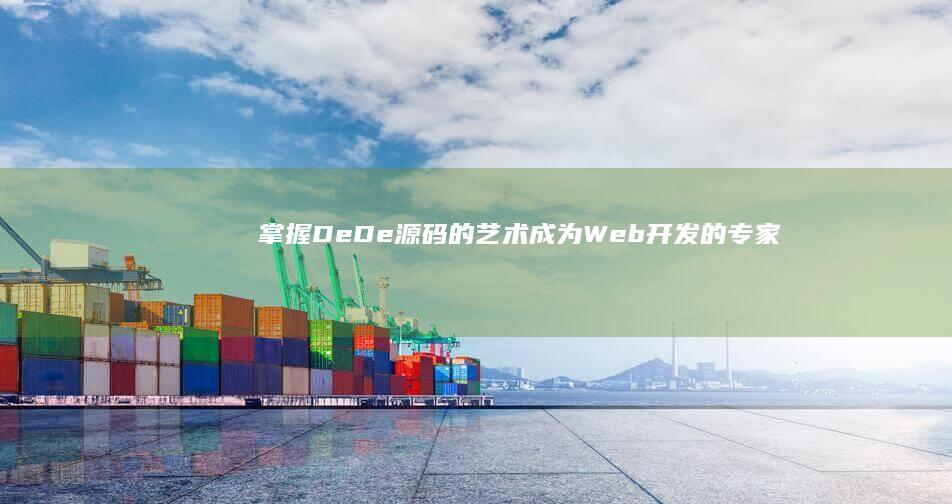 掌握 DeDe 源码的艺术：成为 Web 开发的专家 (掌握的得地的用法)