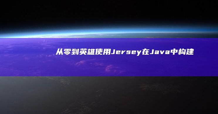 从零到英雄：使用 Jersey 在 Java 中构建 RESTful API 的分步指南 (从零到英雄泰剧)
