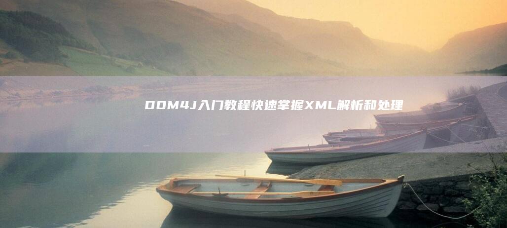 DOM4J 入门教程：快速掌握 XML 解析和处理