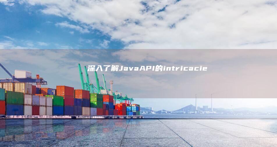 深入了解 Java API 的 intricacies (深入了解java虚拟机第三版)