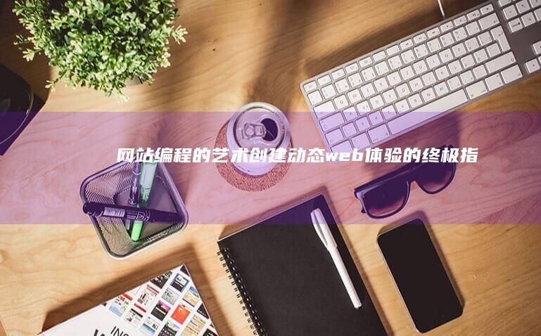 网站编程的艺术：创建动态 web 体验的终极指南 (网站编程的艺术特色)