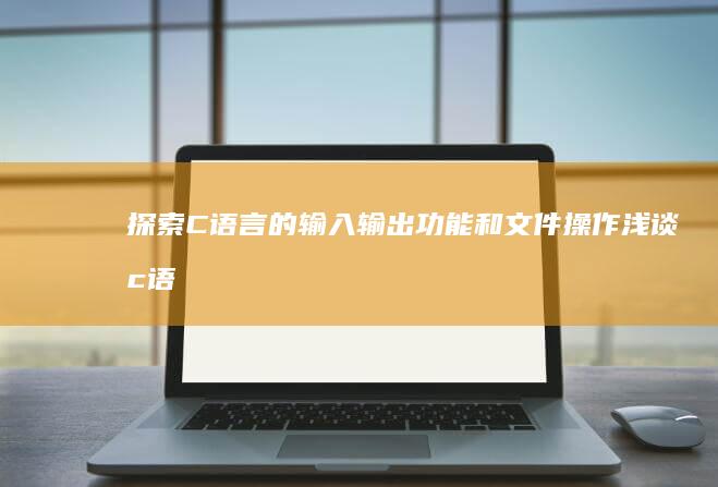 探索C语言的输入输出功能和文件操作 (浅谈c语言)