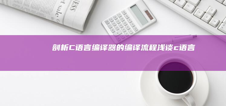 剖析 C 语言编译器的编译流程 (浅谈c语言)