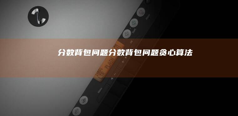 分数背包问题(分数背包问题贪心算法)