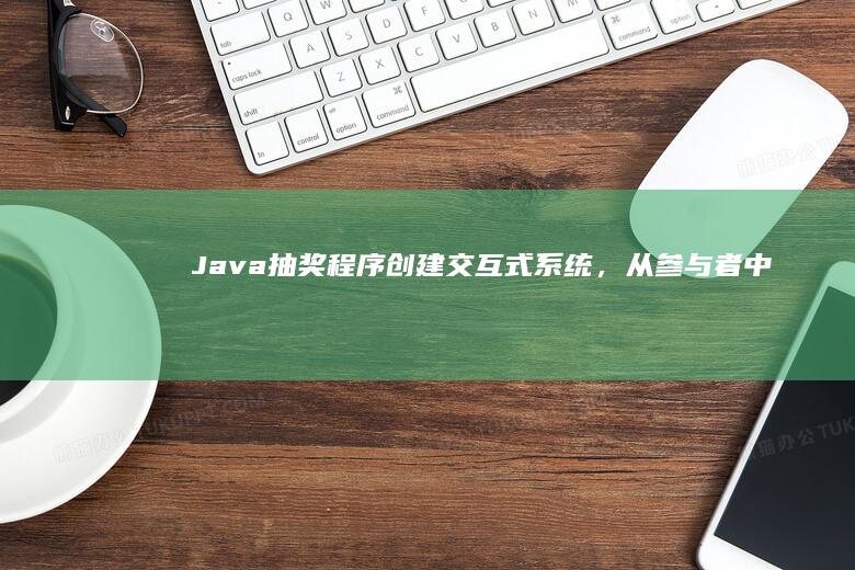 Java抽奖程序：创建交互式系统，从参与者中随机选择获胜者 (java抽奖概率算法)