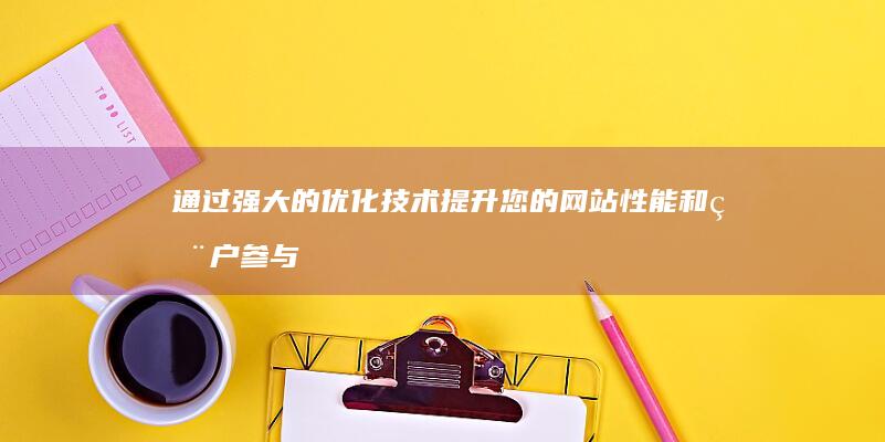 通过强大的优化技术提升您的网站和用户参与