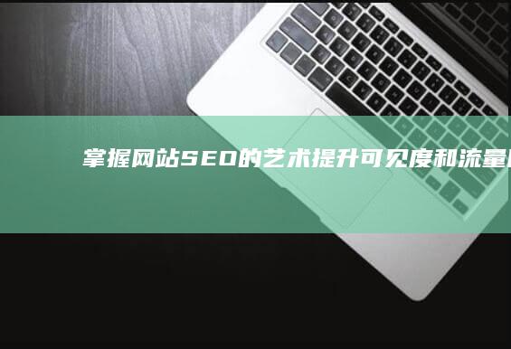掌握网站 SEO 的艺术：提升可见度和流量 (网站入门知识)