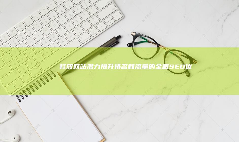 释放网站潜力：提升排名和流量的全面 SEO 优化服务 (网站可以采取哪些措施来吸引顾客,开拓市场)