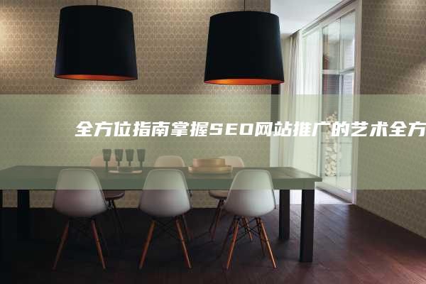全方位指南：掌握 SEO 网站推广的艺术 (全方位指南:从零开始训练AI文案模型)