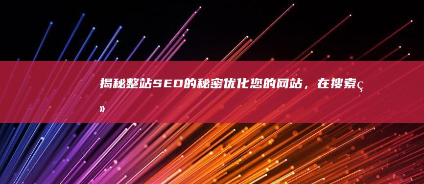 揭秘整站SEO的秘密优化您的，在搜索结