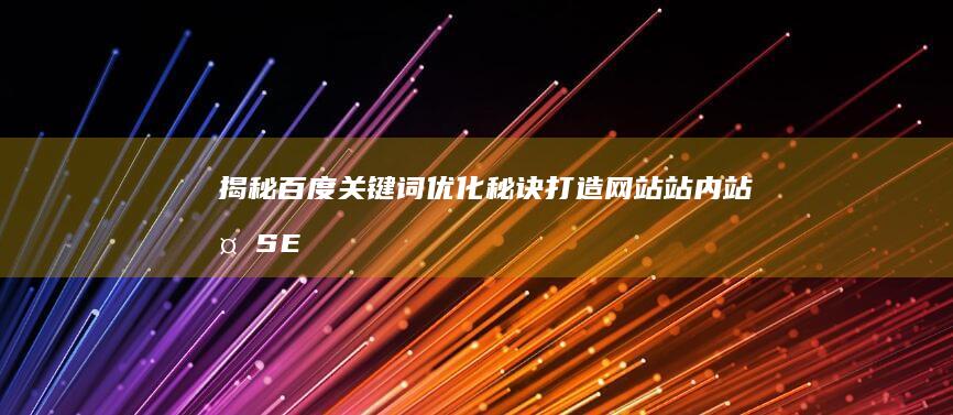 揭秘百度关键词优化秘诀：打造网站站内站外SEO优势 (揭秘百度关键词是什么)