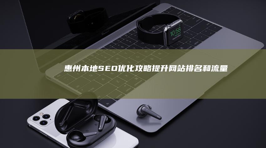 惠州本地SEO优化攻略：提升网站排名和流量 (惠州本地手工外发加工厂)