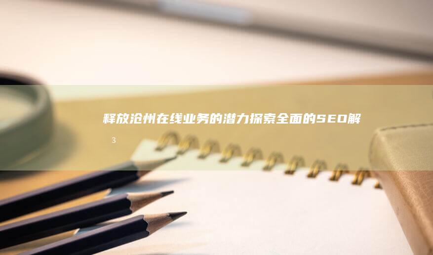释放沧州在线业务的潜力：探索全面的 SEO 解决方案 (沧州何时解放)