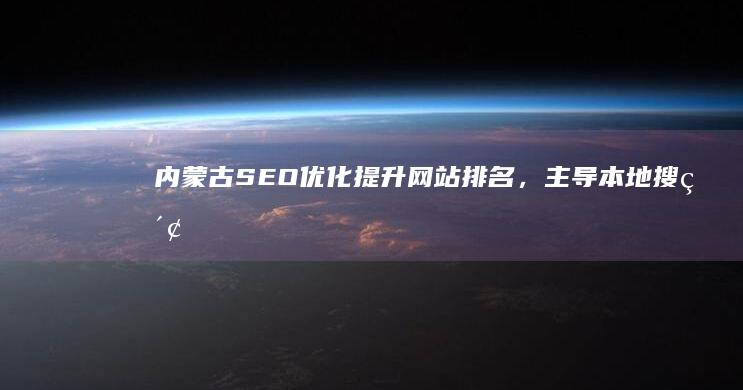 内蒙古SEO优化提升排名，本地搜索