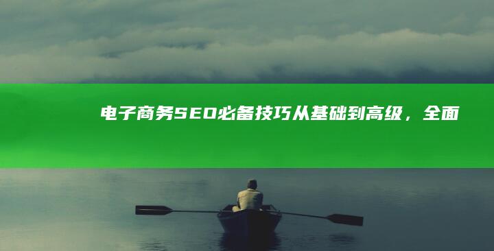 电子商务SEO必备技巧：从基础到高级，全面提升网站可见性和增长 (电子商务培训服务业的国际化主要体现在两个方面)