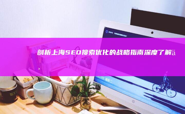 剖析SEO优化的战略指南深度了解上