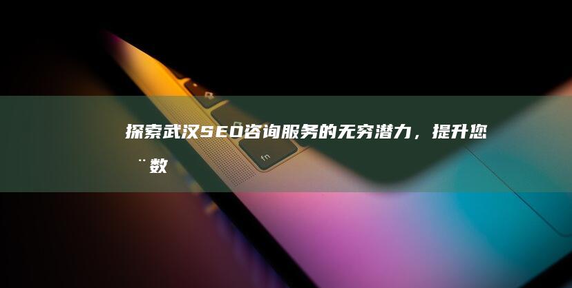 探索武汉SEO咨询服务的无穷潜力，提升您在数