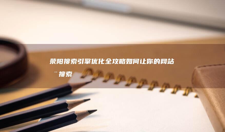 荥阳搜索引擎优化全攻略如何让你的在搜索