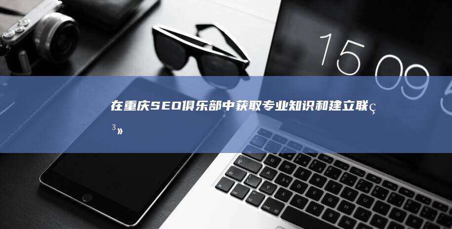 在重庆 SEO 俱乐部中获取专业知识和建立联系 (在重庆森林)