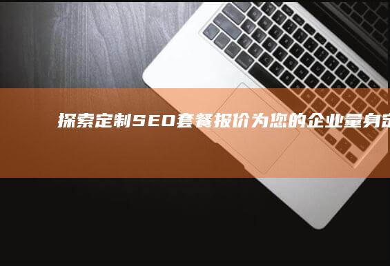探索SEO套餐报价为您的企业