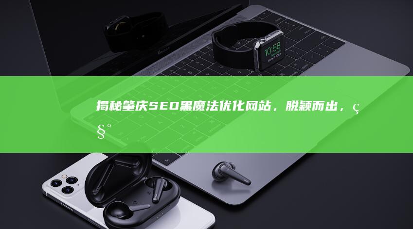 揭秘肇庆SEO黑魔法优化网站，脱颖而出，称